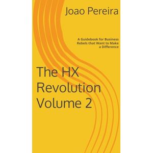 Pereira, Joao The HX Revolution Volume 2: A Guidebook for Business Rebels that Want to Make a Difference Pereira, Joao The HX Revolution Volume 2: A Guidebook for Business Rebels that Want to Make a Difference