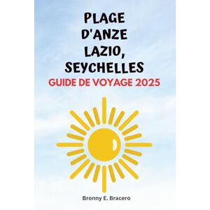 Bracero, Bronny E. PLAGE D'ANZE LAZIO, SEYCHELLES GUIDE DE VOYAGE 2025: Guide de voyage complet de la plage d'Anse Lazio et de l'île de Praslin avec les meilleurs ... à faire et des conseils d'initiés pour Bracero, Bronny E. PLAGE D'ANZE LAZIO, SEYCHELLES GUIDE DE VOYAGE 2025: Guide de voyage complet de la plage d'Anse Lazio et de l'île de Praslin avec les meilleurs ... à faire et des conseils d'initiés pour