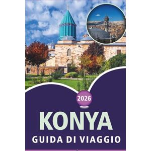 Wheaton, Walter A. KONYA GUIDA DI VIAGGIO 2026: Esplorare le principali attrazioni, cose da fare, siti spirituali, street food, cultura vivace, mappe dettagliate e la vita locale nell'Anatolia centrale. Wheaton, Walter A. KONYA GUIDA DI VIAGGIO 2026: Esplorare le principali attrazioni, cose da fare, siti spirituali, street food, cultura vivace, mappe dettagliate e la vita locale nell'Anatolia centrale.