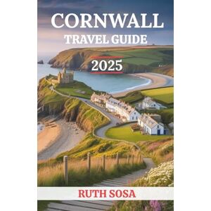 Sosa, Ruth CORNWALL TRAVEL GUIDE 2025: Experience a Fantastic Tourist Vacation with Unforgettable Side Attractions in England’s Southwestern Coast Sosa, Ruth CORNWALL TRAVEL GUIDE 2025: Experience a Fantastic Tourist Vacation with Unforgettable Side Attractions in England’s Southwestern Coast
