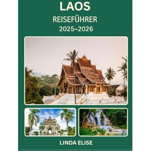 ELISE, LINDA LAOS REISEFÜHRER 2025–2026: Erkunden Sie die historische Hauptstadt von Laos wie ein Einheimischer – Sehenswürdigkeiten, Geheimtipps, Essen & Whisky sowie Insidertipps für eine unvergessliche Reise ELISE, LINDA LAOS REISEFÜHRER 2025–2026: Erkunden Sie die historische Hauptstadt von Laos wie ein Einheimischer – Sehenswürdigkeiten, Geheimtipps, Essen & Whisky sowie Insidertipps für eine unvergessliche Reise