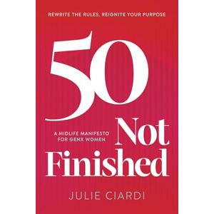 Ciardi, Julie 50 Not Finished: The Midlife Manifesto for Gen X Women: Rewrite the Rules, Re-IGNITE Your Purpose Ciardi, Julie 50 Not Finished: The Midlife Manifesto for Gen X Women: Rewrite the Rules, Re-IGNITE Your Purpose