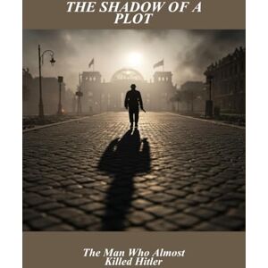 Leonard, Manvir The Shadow Of A Plot: The Man Who Almost Killed Hitler Leonard, Manvir The Shadow Of A Plot: The Man Who Almost Killed Hitler