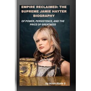 Blake S., Noah EMPIRE RECLAIMED: THE SUPREME JAMIE HAYTER BIOGRAPHY OF POWER, PERSISTENCE, AND THE PRICE OF GREATNESS: Inside the chaos, she found her calm. Inside the ring, she found herself. Blake S., Noah EMPIRE RECLAIMED: THE SUPREME JAMIE HAYTER BIOGRAPHY OF POWER, PERSISTENCE, AND THE PRICE OF GREATNESS: Inside the chaos, she found her calm. Inside the ring, she found herself.