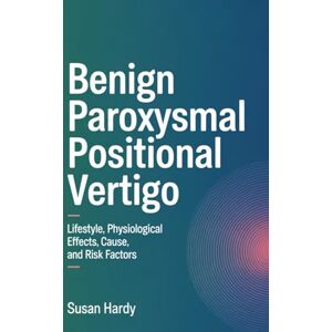 Hardy, Susan Benign Paroxysmal Positional Vertigo: Lifestyle, Physiological effects, Cause, and Risk factors Hardy, Susan Benign Paroxysmal Positional Vertigo: Lifestyle, Physiological effects, Cause, and Risk factors