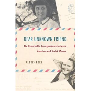 Peri, Alexis Dear Unknown Friend: The Remarkable Correspondence between American and Soviet Women Peri, Alexis Dear Unknown Friend: The Remarkable Correspondence between American and Soviet Women