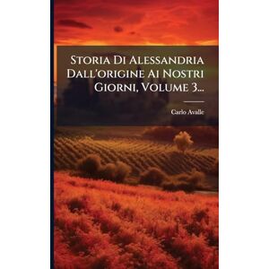 Avalle, Carlo Storia Di Alessandria Dall'origine Ai Nostri Giorni, Volume 3... Avalle, Carlo Storia Di Alessandria Dall'origine Ai Nostri Giorni, Volume 3...