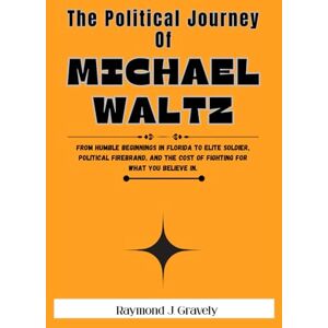 Gravely, Raymond J. The Political Journey Of Michael Waltz: From humble beginnings in Florida to elite soldier, political firebrand, and the cost of fighting for what you believe in. Gravely, Raymond J. The Political Journey Of Michael Waltz: From humble beginnings in Florida to elite soldier, political firebrand, and the cost of fighting for what you believe in.