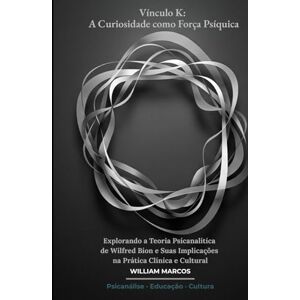 Silva Vínculo K: A Curiosidade como Força Psíquica: Explorando a Teoria Psicanalítica de Wilfred Bion e Suas Implicações na Prática Clínica e Cultural (PSICANÁLISE E HISTÓRIA DA PSICANÁLISE) Silva Vínculo K: A Curiosidade como Força Psíquica: Explorando a Teoria Psicanalítica de Wilfred Bion e Suas Implicações na Prática Clínica e Cultural (PSICANÁLISE E HISTÓRIA DA PSICANÁLISE)