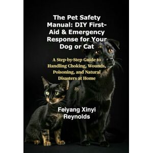 Reynolds, Feiyang Xinyi The Pet Safety Manual: DIY First-Aid & Emergency Response for Your Dog or Cat: A Step-by-Step Guide to Handling Choking, Wounds, Poisoning, and Natural Disasters at Home Reynolds, Feiyang Xinyi The Pet Safety Manual: DIY First-Aid & Emergency Response for Your Dog or Cat: A Step-by-Step Guide to Handling Choking, Wounds, Poisoning, and Natural Disasters at Home