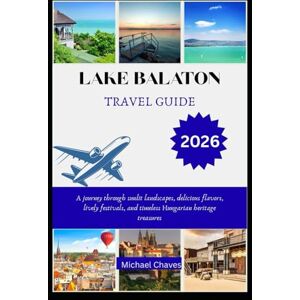 Chaves, Michael LAKE BALATON TRAVEL GUIDE 2026: A journey through sunlit landscapes, delicious flavors, lively festivals, and timeless Hungarian heritage treasures Chaves, Michael LAKE BALATON TRAVEL GUIDE 2026: A journey through sunlit landscapes, delicious flavors, lively festivals, and timeless Hungarian heritage treasures