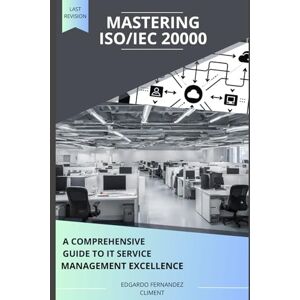 Fernandez Climent, Edgardo Mastering ISO/IEC 20000: A Comprehensive Guide to IT Service Management Excellence Fernandez Climent, Edgardo Mastering ISO/IEC 20000: A Comprehensive Guide to IT Service Management Excellence
