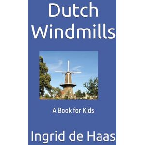 de Haas, Ingrid Dutch Windmills: A Book for Kids de Haas, Ingrid Dutch Windmills: A Book for Kids