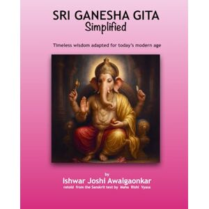 Joshi Awalgaonkar, Ishwar Sri Ganesha Gita Simplified: Timeless wisdom adapted for today’s modern age (Hindu Dharma Simplified) Joshi Awalgaonkar, Ishwar Sri Ganesha Gita Simplified: Timeless wisdom adapted for today’s modern age (Hindu Dharma Simplified)