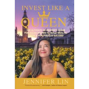 Lin, Jennifer Invest Like A Queen: The Ultimate UK Property Guide for Asian Women to Build Wealth, Grow a Portfolio & Succeed Lin, Jennifer Invest Like A Queen: The Ultimate UK Property Guide for Asian Women to Build Wealth, Grow a Portfolio & Succeed