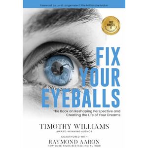 Williams, Timothy Fix Your Eyeballs: The Book on Reshaping Perspective and Creating the Life of Your Dreams Williams, Timothy Fix Your Eyeballs: The Book on Reshaping Perspective and Creating the Life of Your Dreams