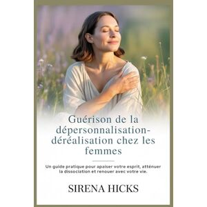 Hicks, Sirena Guérison de la dépersonnalisation-déréalisation chez les femmes: Un guide pratique pour apaiser votre esprit, atténuer la dissociation et renouer avec votre vie. Hicks, Sirena Guérison de la dépersonnalisation-déréalisation chez les femmes: Un guide pratique pour apaiser votre esprit, atténuer la dissociation et renouer avec votre vie.