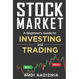 Aaziznia, Ardi Stock Market Explained: A Beginner's Guide to Investing and Trading in the Modern Stock Market Aaziznia, Ardi Stock Market Explained: A Beginner's Guide to Investing and Trading in the Modern Stock Market