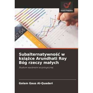 Al-Quaderi, Golam Gaus Subalternatywność w książce Arundhati Roy Bóg rzeczy małych: Studium wyobraźni socjologicznej: Studium wyobra¿ni socjologicznej Al-Quaderi, Golam Gaus Subalternatywność w książce Arundhati Roy Bóg rzeczy małych: Studium wyobraźni socjologicznej: Studium wyobra¿ni socjologicznej