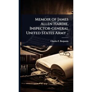 Benjamin, Charles F 1842-1915 Memoir of James Allen Hardie, Inspector-general United States Army .. Benjamin, Charles F 1842-1915 Memoir of James Allen Hardie, Inspector-general United States Army ..
