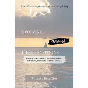 Becattini, Micaela Evolving Through Life Transitions: A Coping Strategies Guide, Resource, And Workbook Designed For Individuals, Therapists, And Their Clients Becattini, Micaela Evolving Through Life Transitions: A Coping Strategies Guide, Resource, And Workbook Designed For Individuals, Therapists, And Their Clients