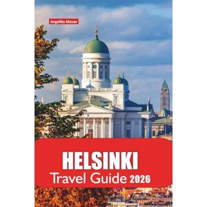 Mauer, Angelika HELSINKI TRAVEL GUIDE 2026: Discover Finland’s Vibrant Capital with Insider Itineraries, Cultural Gems, Food Spots, Local Transport Tips and Day Trips for a Seamless Nordic Adventure Mauer, Angelika HELSINKI TRAVEL GUIDE 2026: Discover Finland’s Vibrant Capital with Insider Itineraries, Cultural Gems, Food Spots, Local Transport Tips and Day Trips for a Seamless Nordic Adventure