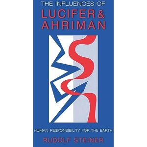 Steiner, Rudolf The Influence of Lucifer and Ahriman: Man's Responsibility for the Earth Steiner, Rudolf The Influence of Lucifer and Ahriman: Man's Responsibility for the Earth
