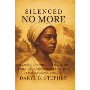 B. Stephen, Daryl Silenced No More: Ona Judge and the Hidden War for Freedom – A True Story of Escape, Resistance, and Legacy B. Stephen, Daryl Silenced No More: Ona Judge and the Hidden War for Freedom – A True Story of Escape, Resistance, and Legacy