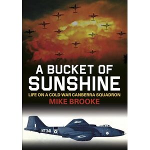 Brooke, Mike A Bucket of Sunshine: Life on a Cold War Canberra Squadron Brooke, Mike A Bucket of Sunshine: Life on a Cold War Canberra Squadron