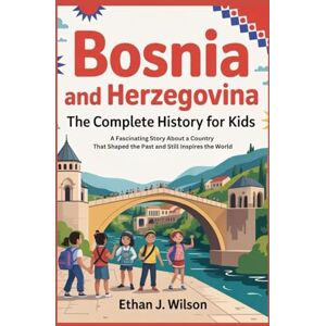 Wilson Bosnia and Herzegovina: The Complete History for Kids: A Fascinating Story About a Country That Shaped the Past and Still Inspires the World (Collections of country history books for kids) Wilson Bosnia and Herzegovina: The Complete History for Kids: A Fascinating Story About a Country That Shaped the Past and Still Inspires the World (Collections of country history books for kids)