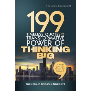 Iserameiya, Osatohamen Emmanuel 199 Timeless Quotes on the Transformative Power of THINKING BIG: …A Recipe For A Life Beyond The Ordinary! Iserameiya, Osatohamen Emmanuel 199 Timeless Quotes on the Transformative Power of THINKING BIG: …A Recipe For A Life Beyond The Ordinary!