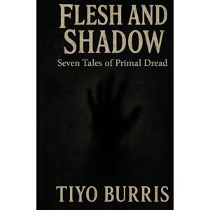 Burris, Tiyo Flesh and Shadow: Seven Tales of Primal Dread Burris, Tiyo Flesh and Shadow: Seven Tales of Primal Dread