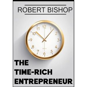 Bishop, Robert The Time-Rich Entrepreneur: Escaping the Grind Without Sacrificing Growth (The Freedom Code Series) Bishop, Robert The Time-Rich Entrepreneur: Escaping the Grind Without Sacrificing Growth (The Freedom Code Series)