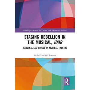 Routledge Staging Rebellion in the Musical, Hair: Marginalised Voices in Musical Theatre ( Advances in Theatre & Performance Studies) Routledge Staging Rebellion in the Musical, Hair: Marginalised Voices in Musical Theatre ( Advances in Theatre & Performance Studies)