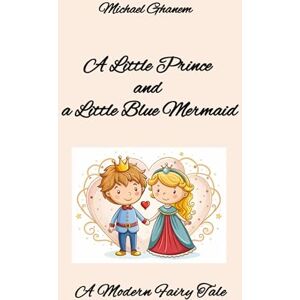 Ghanem, Michael A Little Prince and a Little Blue Mermaid: A Modern Fairy Tale Ghanem, Michael A Little Prince and a Little Blue Mermaid: A Modern Fairy Tale