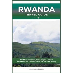 ZIEGLER, NICHOLAS P. RWANDA TRAVEL GUIDE: Must-See Attractions, Local Insights, Outdoor Adventures, and Essential Travel Tips for Your Journey ZIEGLER, NICHOLAS P. RWANDA TRAVEL GUIDE: Must-See Attractions, Local Insights, Outdoor Adventures, and Essential Travel Tips for Your Journey