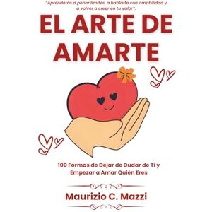 C. Mazzi, Maurizio El Arte de Amarte: 100 Formas de Dejar de Dudar de Ti y Empezar a Amar Quién Eres C. Mazzi, Maurizio El Arte de Amarte: 100 Formas de Dejar de Dudar de Ti y Empezar a Amar Quién Eres