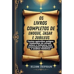 Zephan, Elior Os livros completos de Enoque, Jasar e Jubileus: Textos apócrifos antigos traduzidos do etíope, eslavo e hebraico com comentários detalhados e análise histórica Zephan, Elior Os livros completos de Enoque, Jasar e Jubileus: Textos apócrifos antigos traduzidos do etíope, eslavo e hebraico com comentários detalhados e análise histórica
