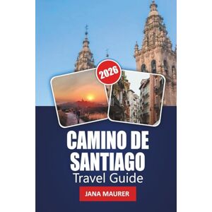 Maurer, Jana CAMINO DE SANTIAGO TRAVEL GUIDE 2026: Essential Routes, Pilgrim Tips, Cultural Highlights, and Practical Advice for an Unforgettable Journey Maurer, Jana CAMINO DE SANTIAGO TRAVEL GUIDE 2026: Essential Routes, Pilgrim Tips, Cultural Highlights, and Practical Advice for an Unforgettable Journey