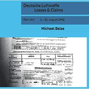 Balss, Michael Deutsche Luftwaffe Losses & Claims: Part 14-I 1. 31. August 1942 Balss, Michael Deutsche Luftwaffe Losses & Claims: Part 14-I 1. 31. August 1942