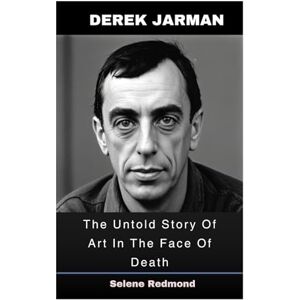 Redmond, Selene Derek Jarman: The Untold Story Of Art In The Face Of Death Redmond, Selene Derek Jarman: The Untold Story Of Art In The Face Of Death