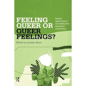 Feeling Queer or Queer Feelings?: Radical Approaches to Counselling Sex, Sexualities and Genders Feeling Queer or Queer Feelings?: Radical Approaches to Counselling Sex, Sexualities and Genders