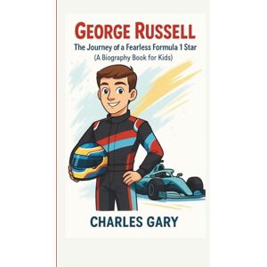 Gary, Charles George Russell: The Journey of a Fearless Formula 1 Star (A Biography Book for Kids), Gary, Charles George Russell: The Journey of a Fearless Formula 1 Star (A Biography Book for Kids),