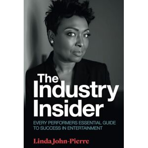 John-Pierre, Linda The Industry Insider: Every Performers Essential Guide to Success in Entertainment John-Pierre, Linda The Industry Insider: Every Performers Essential Guide to Success in Entertainment