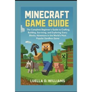 Williams, Mrs Luella D. Minecraft Game Guide: The Complete Beginner’s Guide to Crafting, Building, Surviving, and Exploring Every Blocky Adventure in the World’s Most Popular Sandbox Game Williams, Mrs Luella D. Minecraft Game Guide: The Complete Beginner’s Guide to Crafting, Building, Surviving, and Exploring Every Blocky Adventure in the World’s Most Popular Sandbox Game