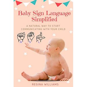 Williams, Regina Baby Sign Language Simplified: A Natural Way to Start Communicating with Your Child Williams, Regina Baby Sign Language Simplified: A Natural Way to Start Communicating with Your Child