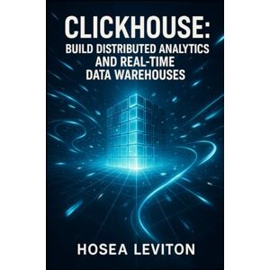 LEVITON, HOSEA CLICKHOUSE: BUILD DISTRIBUTED ANALYTICS AND REAL-TIME DATA WAREHOUSES: MASTER OLAP QUERIES, MATERIALIZED VIEWS AND PETABYTE-SCALE DEPLOYMENTS STEP-BY-STEP LEVITON, HOSEA CLICKHOUSE: BUILD DISTRIBUTED ANALYTICS AND REAL-TIME DATA WAREHOUSES: MASTER OLAP QUERIES, MATERIALIZED VIEWS AND PETABYTE-SCALE DEPLOYMENTS STEP-BY-STEP