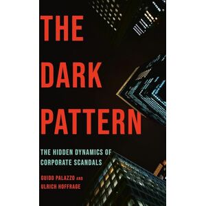 Palazzo, Guido THE DARK PATTERN: The Hidden Dynamics of Corporate Scandals Palazzo, Guido THE DARK PATTERN: The Hidden Dynamics of Corporate Scandals