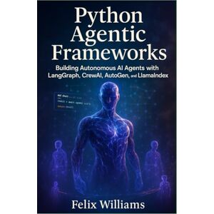 Williams, Felix Python Agentic Frameworks: Building Autonomous AI Agents with LangGraph, CrewAI, AutoGen, and LlamaIndex Williams, Felix Python Agentic Frameworks: Building Autonomous AI Agents with LangGraph, CrewAI, AutoGen, and LlamaIndex