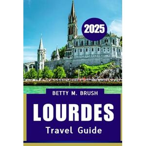Brush, Betty M LOURDES TRAVEL GUIDE 2025: Faith, Nature, and Culture Brush, Betty M LOURDES TRAVEL GUIDE 2025: Faith, Nature, and Culture